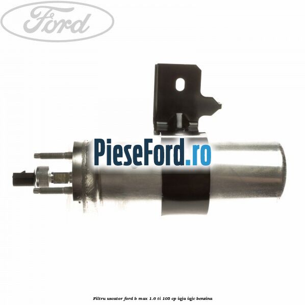 Filtru uscator Ford B-Max 1.6 Ti 105 cp IQJA, IQJC benzina