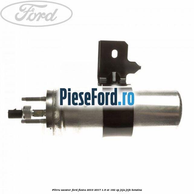 Filtru uscator Ford Fiesta 2013-2017 1.6 ST 182 cp JTJA, JTJB benzina