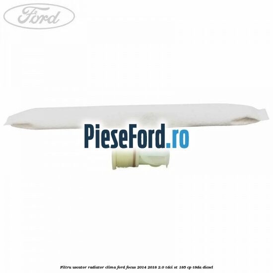Filtru uscator radiator clima Ford Focus 2014-2018 2.0 TDCi ST 185 cp T8DA diesel