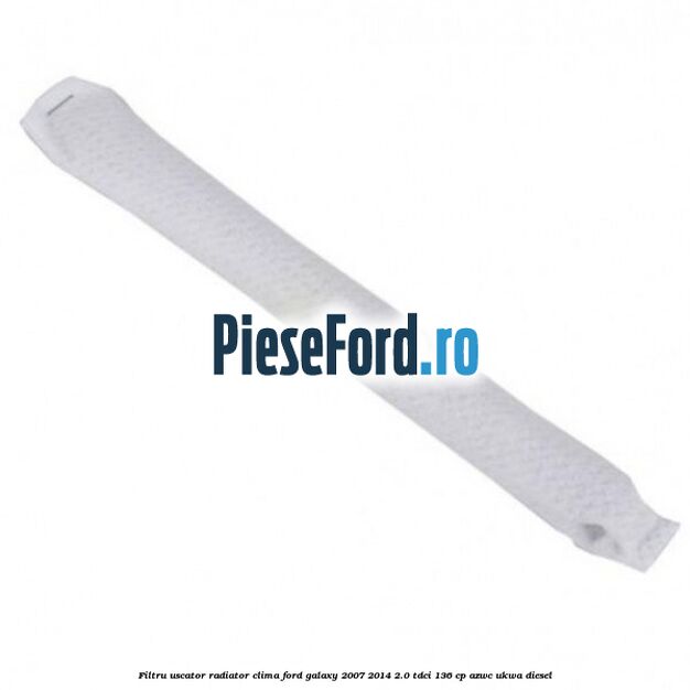 Filtru uscator radiator clima Ford Galaxy 2007-2014 2.0 TDCi 136 cp AZWC, UKWA diesel