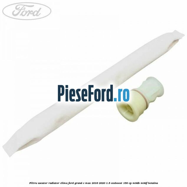 Filtru uscator radiator clima Ford Grand C-Max 2016-2020 1.5 EcoBoost 150 cp M8DB, M8DF benzina