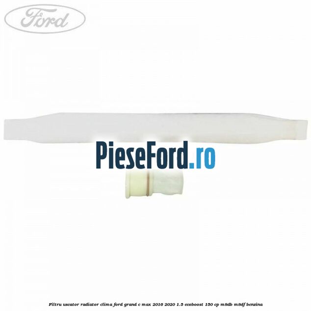 Filtru uscator radiator clima Ford Grand C-Max 2016-2020 1.5 EcoBoost 150 cp M8DB, M8DF benzina