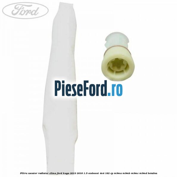 Filtru uscator radiator clima Ford Kuga 2013-2016 1.5 EcoBoost 4x4 182 cp M9MA, M9MB, M9MC, M9MD benzina