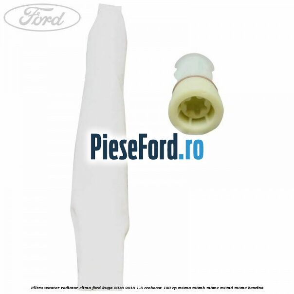 Filtru uscator radiator clima Ford Kuga 2016-2018 1.5 EcoBoost 150 cp M8MA, M8MB, M8MC, M8MD, M8ME benzina