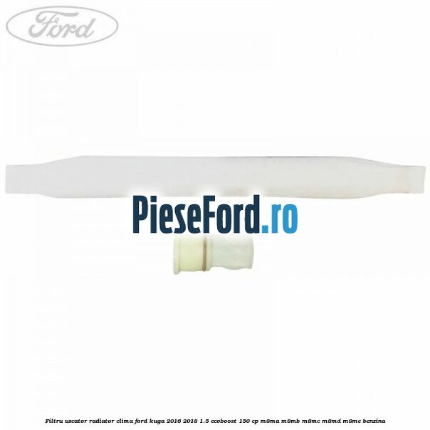 Filtru uscator radiator clima Ford Kuga 2016-2018 1.5 EcoBoost 150 cp M8MA, M8MB, M8MC, M8MD, M8ME benzina