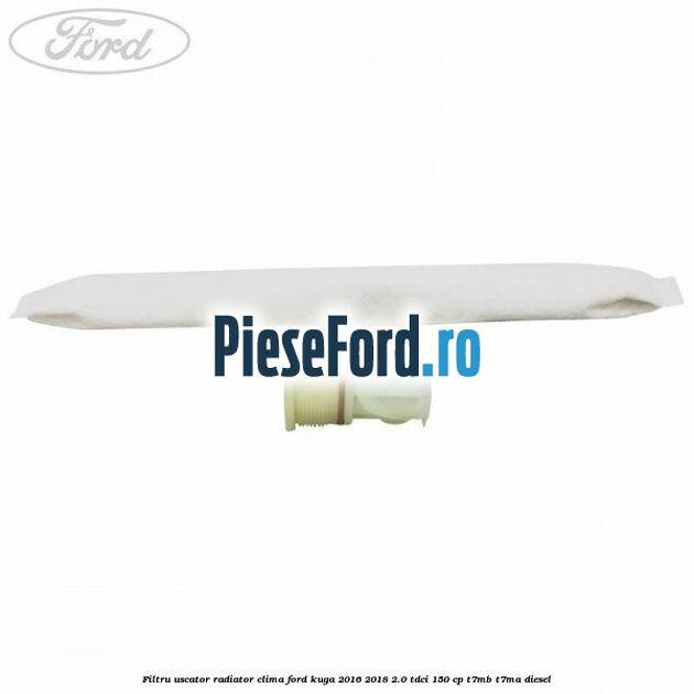 Filtru uscator radiator clima Ford Kuga 2016-2018 2.0 TDCi 150 cp Filtru uscator radiator clima Ford Kuga 2016-2018 2.0 TDCi 150 cp T7MB, T7MA diesel