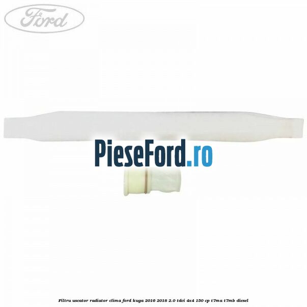 Filtru uscator radiator clima Ford Kuga 2016-2018 2.0 TDCi 4x4 150 cp T7MA, T7MB diesel