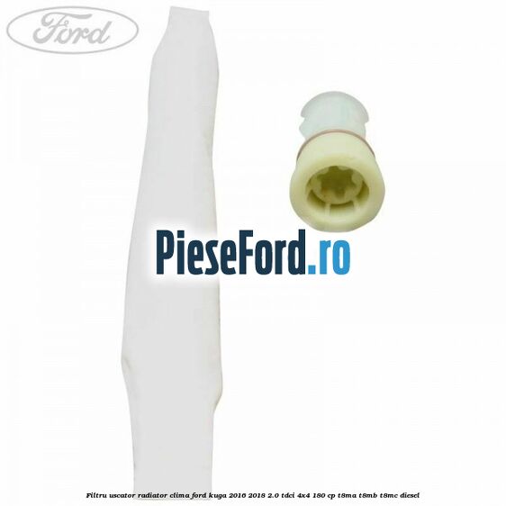 Filtru uscator radiator clima Ford Kuga 2016-2018 2.0 TDCi 4x4 180 cp T8MA, T8MB, T8MC diesel