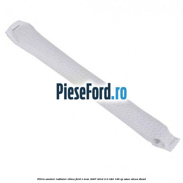 Filtru uscator radiator clima Ford S-Max 2007-2014 2.0 TDCi 136 cp AZWC, UKWA diesel