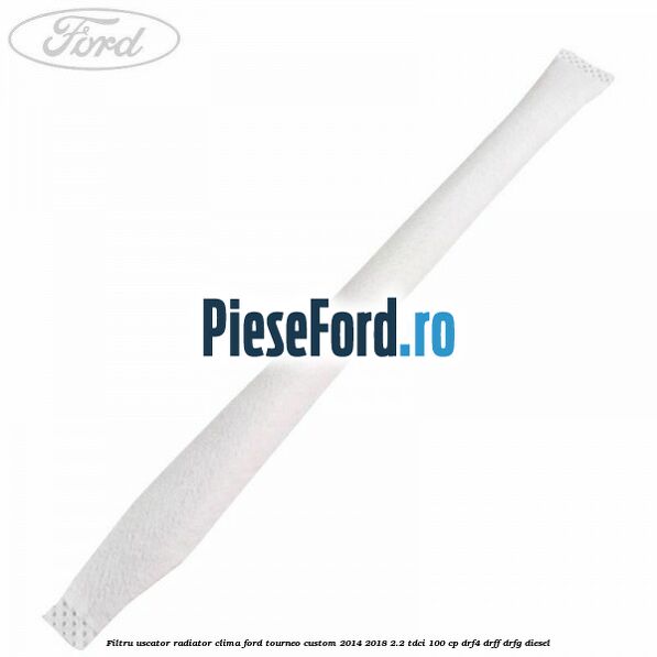 Filtru uscator radiator clima Ford Tourneo Custom 2014-2018 2.2 TDCi 100 cp DRF4, DRFF, DRFG diesel