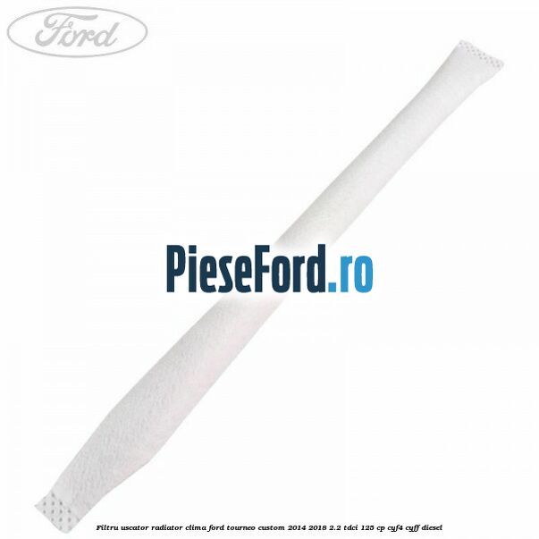 Filtru uscator radiator clima Ford Tourneo Custom 2014-2018 2.2 TDCi 125 cp Filtru uscator radiator clima Ford Tourneo Custom 2014-2018 2.2 TDCi 125 cp CYF4, CYFF diesel