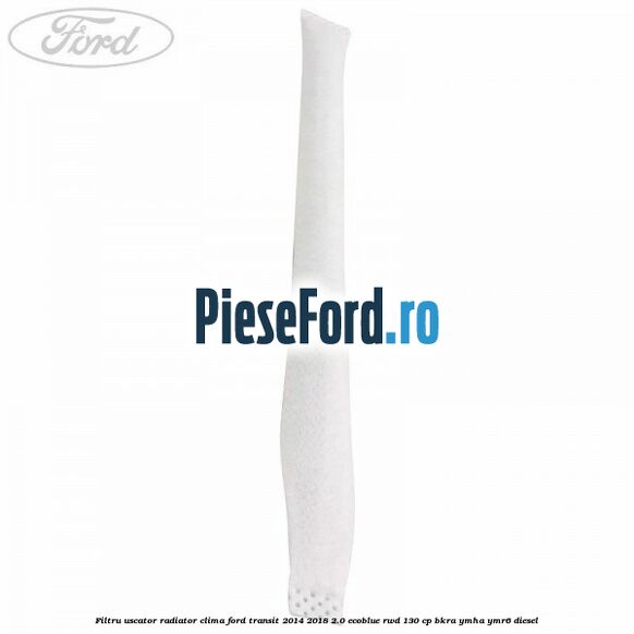 Filtru uscator radiator clima Ford Transit 2014-2018 2.0 EcoBlue RWD 130 cp BKRA, YMHA, YMR6 diesel