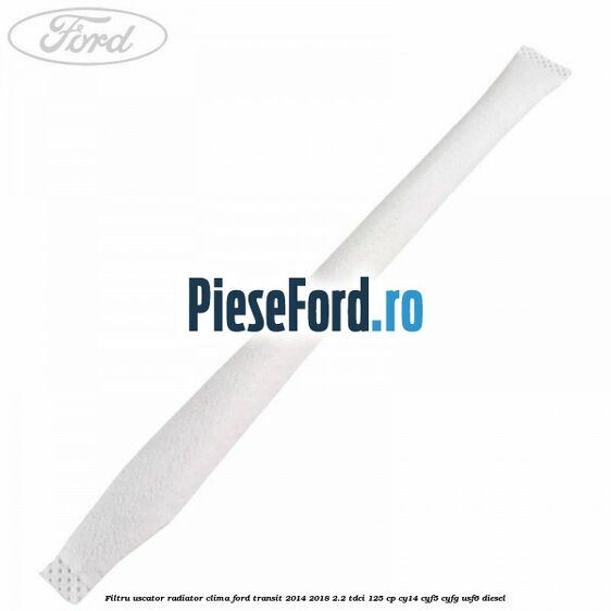 Filtru uscator radiator clima Ford Transit 2014-2018 2.2 TDCi 125 cp CY14, CYF5, CYFG, USF6 diesel