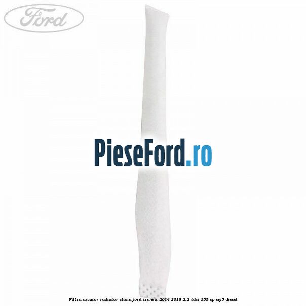 Filtru uscator radiator clima Ford Transit 2014-2018 2.2 TDCi 155 cp CVF5 diesel