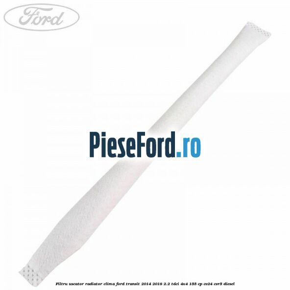 Filtru uscator radiator clima Ford Transit 2014-2018 2.2 TDCi 4x4 155 cp CV24, CVR5 diesel