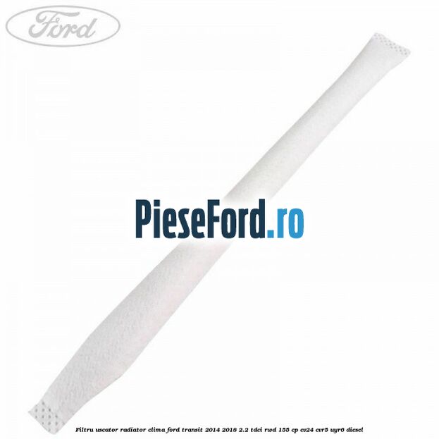 Filtru uscator radiator clima Ford Transit 2014-2018 2.2 TDCi RWD 155 cp CV24, CVR5, UYR6 diesel