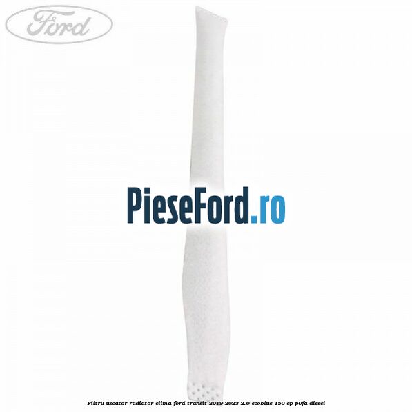 Filtru uscator radiator clima Ford Transit 2019-2023 2.0 EcoBlue 150 cp P0FA diesel