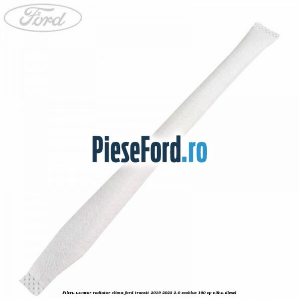 Filtru uscator radiator clima Ford Transit 2019-2023 2.0 EcoBlue 160 cp N0HA diesel