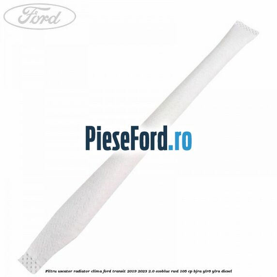Filtru uscator radiator clima Ford Transit 2019-2023 2.0 EcoBlue RWD 105 cp BJRA, YLR6, YLRA diesel