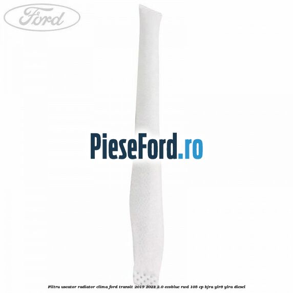 Filtru uscator radiator clima Ford Transit 2019-2023 2.0 EcoBlue RWD 105 cp BJRA, YLR6, YLRA diesel