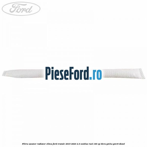 Filtru uscator radiator clima Ford Transit 2019-2023 2.0 EcoBlue RWD 130 cp BKRA, YMHA, YMR6 diesel