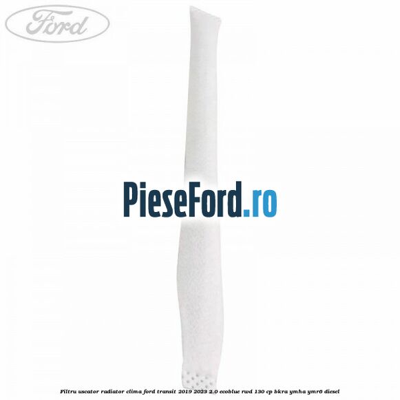 Filtru uscator radiator clima Ford Transit 2019-2023 2.0 EcoBlue RWD 130 cp BKRA, YMHA, YMR6 diesel