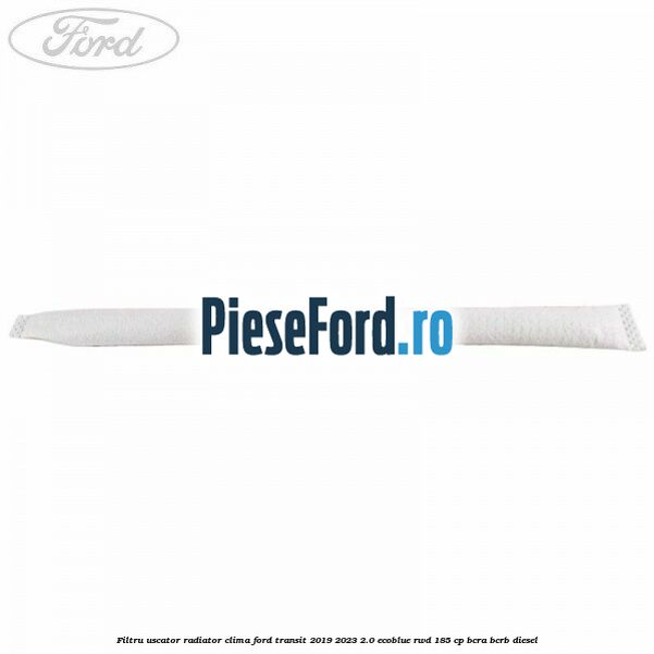 Filtru uscator radiator clima Ford Transit 2019-2023 2.0 EcoBlue RWD 185 cp BCRA, BCRB diesel