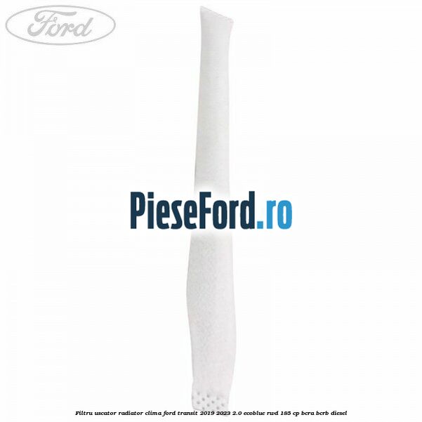 Filtru uscator radiator clima Ford Transit 2019-2023 2.0 EcoBlue RWD 185 cp BCRA, BCRB diesel