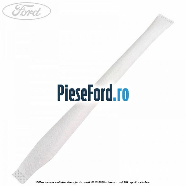 Filtru uscator radiator clima Ford Transit 2019-2023 E-TRANSIT RWD 184  cp C0RA electric
