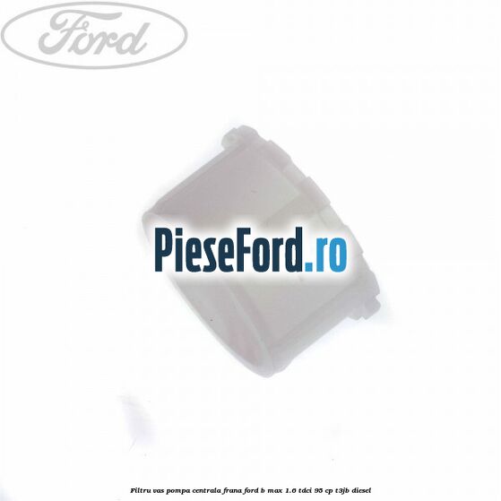 Filtru vas pompa centrala frana Ford B-Max 1.6 TDCi 95 cp T3JB diesel