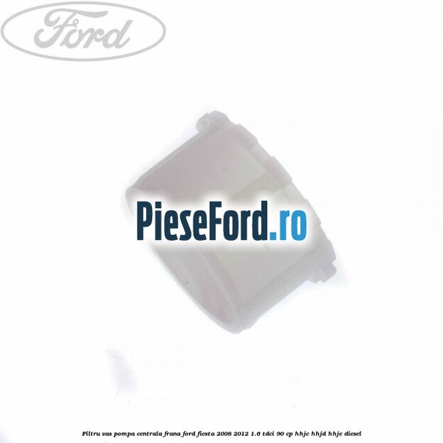 Filtru vas pompa centrala frana Ford Fiesta 2008-2012 1.6 TDCi 90 cp HHJC, HHJD, HHJE diesel