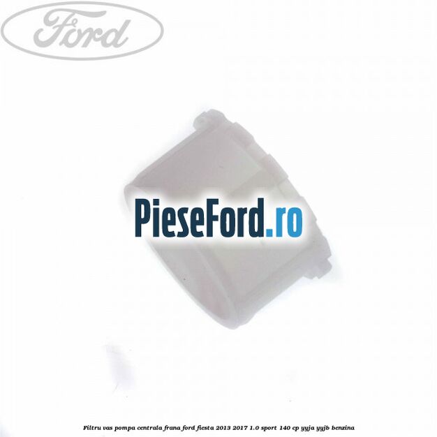 Filtru vas pompa centrala frana Ford Fiesta 2013-2017 1.0 Sport 140 cp YYJA, YYJB benzina