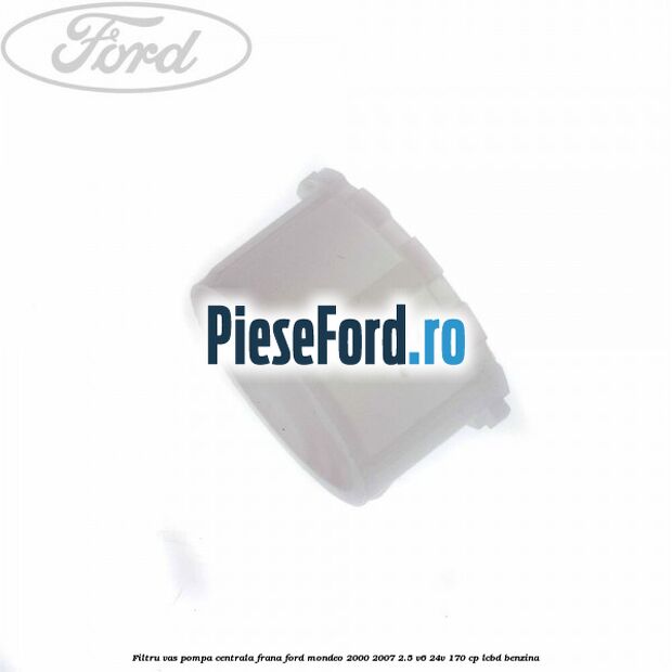 Filtru vas pompa centrala frana Ford Mondeo 2000-2007 2.5 V6 24V 170 cp LCBD benzina