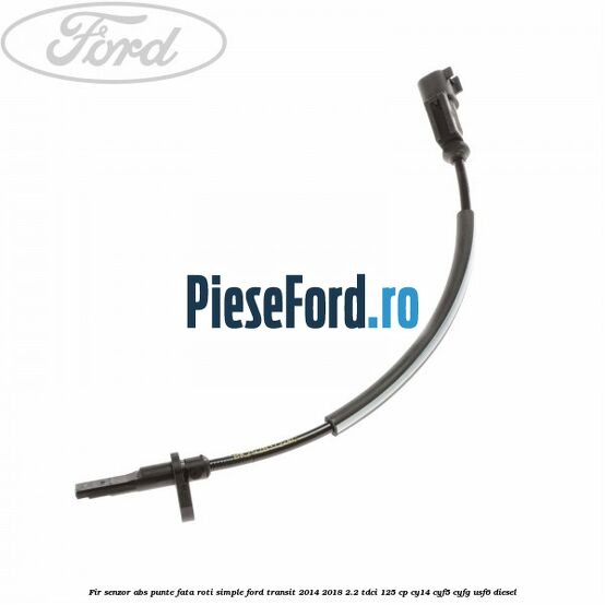 Fir senzor ABS punte fata roti simple Ford Transit 2014-2018 2.2 TDCi 125 cp CY14, CYF5, CYFG, USF6 diesel