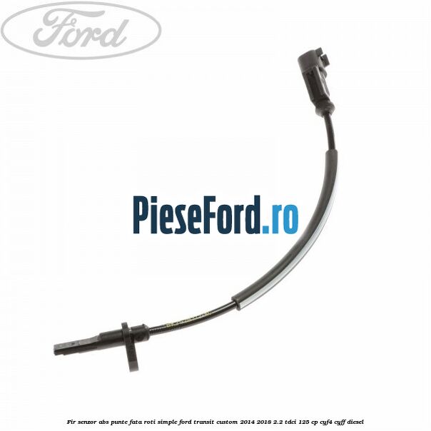Fir senzor ABS punte fata roti simple Ford Transit Custom 2014-2018 2.2 TDCi 125 cp CYF4, CYFF diesel