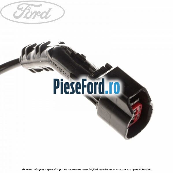 Fir senzor ABS punte spate dreapta an 03/2006-03/2010 IVD Ford Mondeo 2008-2014 2.5 220 cp Fir senzor ABS punte spate dreapta an 03/2006-03/2010 IVD Ford Mondeo 2008-2014 2.5 220 cp HUBA benzina