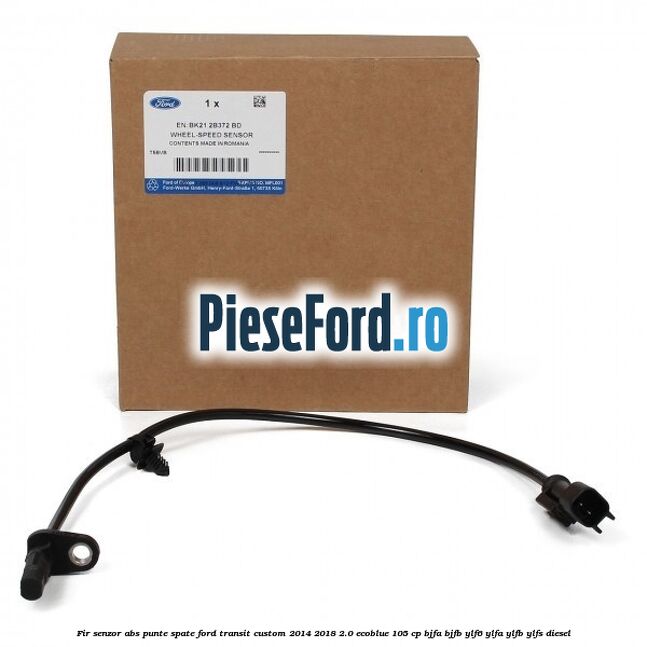 Fir senzor ABS punte spate Ford Transit Custom 2014-2018 2.0 EcoBlue 105 cp BJFA, BJFB, YLF6, YLFA, YLFB, YLFS diesel