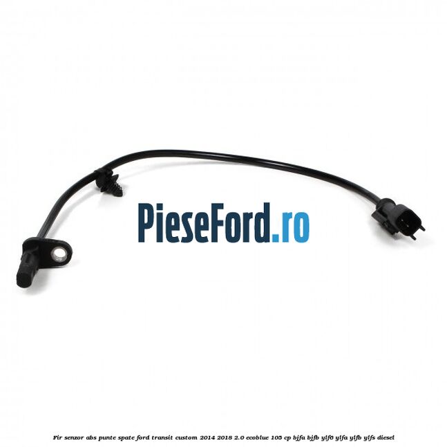 Fir senzor ABS punte spate Ford Transit Custom 2014-2018 2.0 EcoBlue 105 cp BJFA, BJFB, YLF6, YLFA, YLFB, YLFS diesel