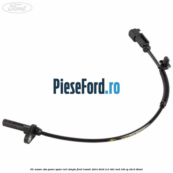 Fir senzor ABS punte spate roti simple Ford Transit 2014-2018 2.2 TDCi RWD 135 cp Fir senzor ABS punte spate roti simple Ford Transit 2014-2018 2.2 TDCi RWD 135 cp UHR5 diesel