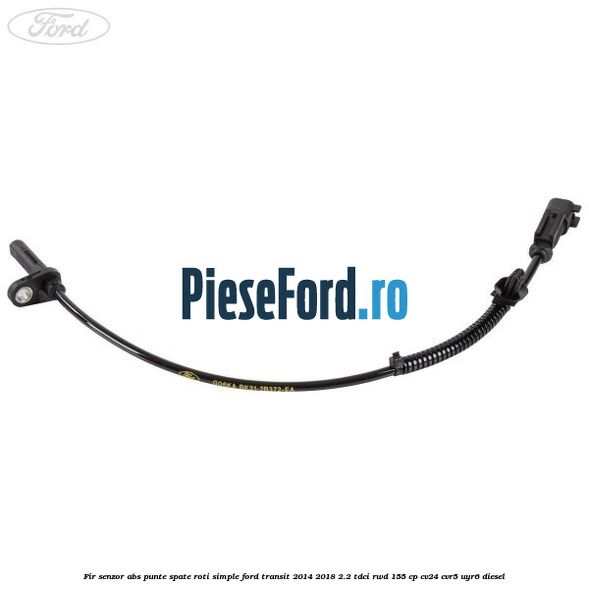 Fir senzor ABS punte spate roti simple Ford Transit 2014-2018 2.2 TDCi RWD 155 cp Fir senzor ABS punte spate roti simple Ford Transit 2014-2018 2.2 TDCi RWD 155 cp CV24, CVR5, UYR6 diesel