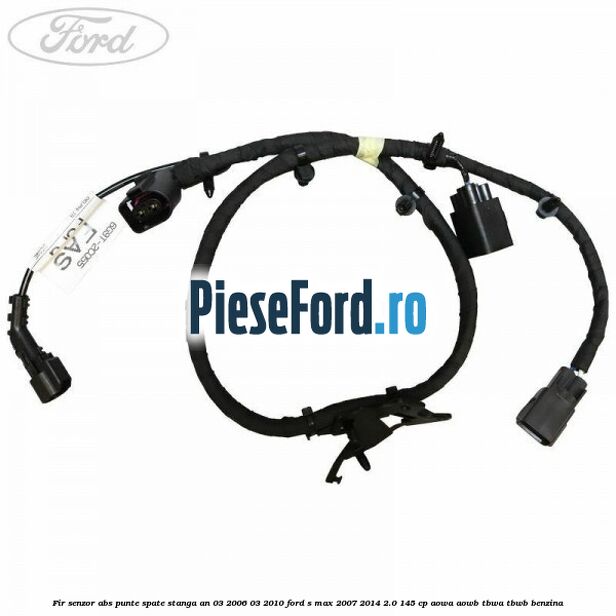 Fir senzor ABS punte spate stanga an 03/2006-03/2010 Ford S-Max 2007-2014 2.0 145 cp AOWA, AOWB, TBWA, TBWB benzina