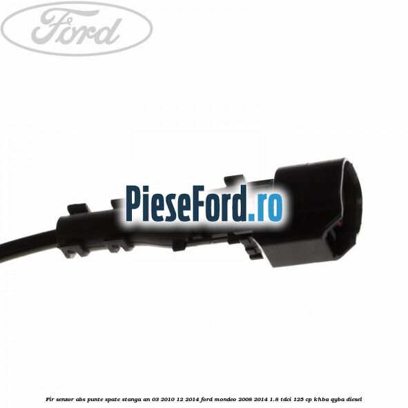 Fir senzor ABS punte spate stanga an 03/2010-12/2014 Ford Mondeo 2008-2014 1.8 TDCi 125 cp Fir senzor ABS punte spate stanga an 03/2010-12/2014 Ford Mondeo 2008-2014 1.8 TDCi 125 cp KHBA, QYBA diesel