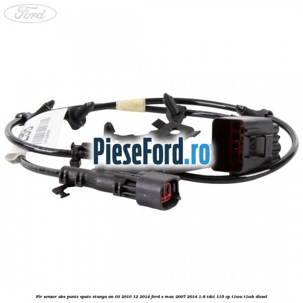 Fir senzor ABS punte spate stanga an 03/2010-12/2014 Ford S-Max 2007-2014 1.6 TDCi 115 cp T1WA, T1WB diesel
