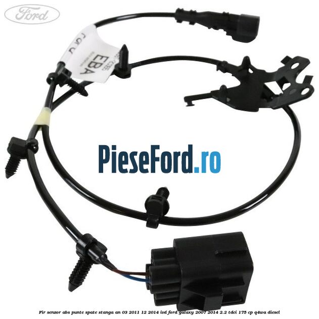 Fir senzor ABS punte spate stanga an 03/2011-12/2014 IVD Ford Galaxy 2007-2014 2.2 TDCi 175 cp Fir senzor ABS punte spate stanga an 03/2011-12/2014 IVD Ford Galaxy 2007-2014 2.2 TDCi 175 cp Q4WA diesel