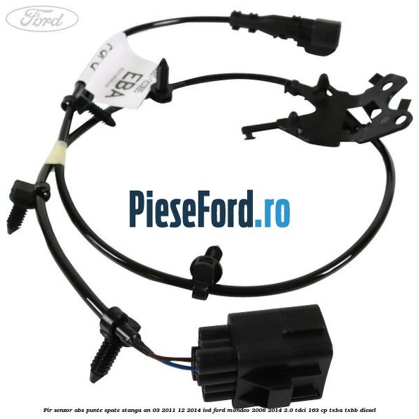 Fir senzor ABS punte spate stanga an 03/2011-12/2014 IVD Ford Mondeo 2008-2014 2.0 TDCi 163 cp TXBA, TXBB diesel