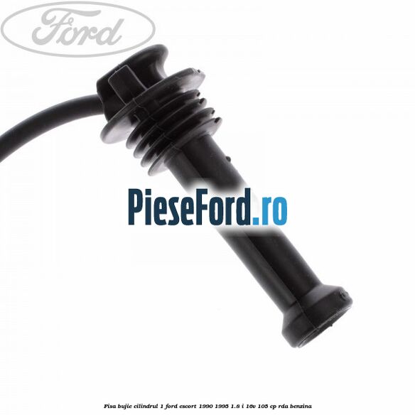 Fisa bujie cilindrul 1 Ford Escort 1990-1995 1.8 i 16V 105 cp RDA benzina