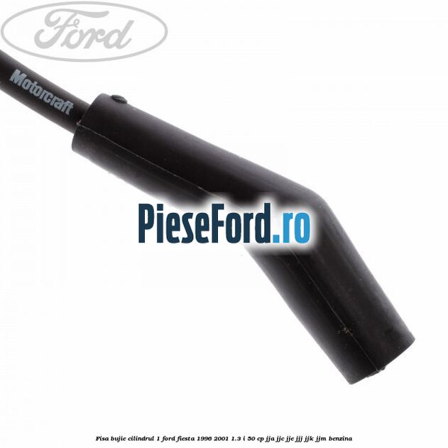 Fisa bujie cilindrul 1 Ford Fiesta 1996-2001 1.3 i 50 cp JJA, JJC, JJE, JJJ, JJK, JJM benzina