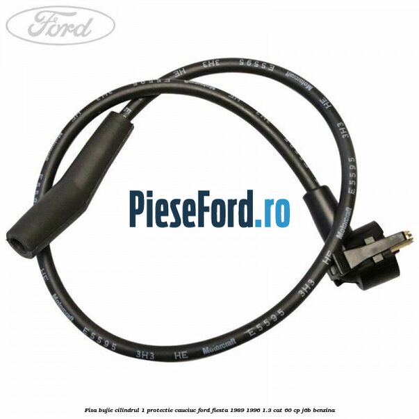 Fisa bujie cilindrul 1 protectie cauciuc Ford Fiesta 1989-1996 1.3 CAT 60 cp Fisa bujie cilindrul 1 protectie cauciuc Ford Fiesta 1989-1996 1.3 CAT 60 cp J6B benzina