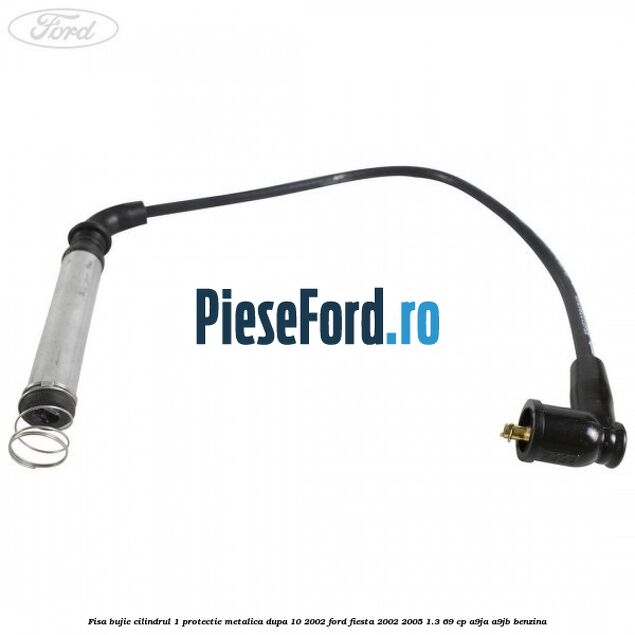 Fisa bujie cilindrul 1 protectie metalica dupa 10/2002 Ford Fiesta 2002-2005 1.3 69 cp A9JA, A9JB benzina