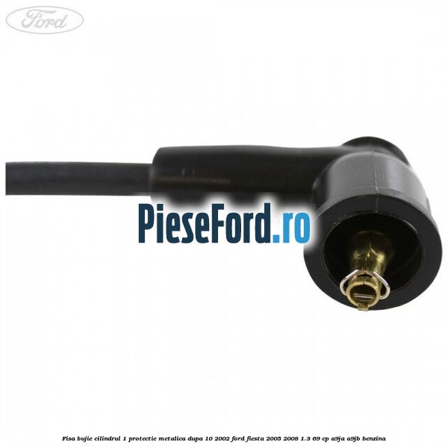 Fisa bujie cilindrul 1 protectie metalica dupa 10/2002 Ford Fiesta 2005-2008 1.3 69 cp A9JA, A9JB benzina